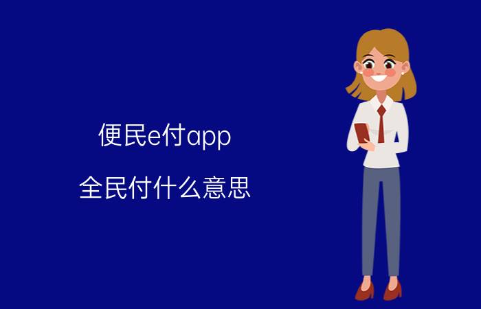 便民e付app 全民付什么意思？